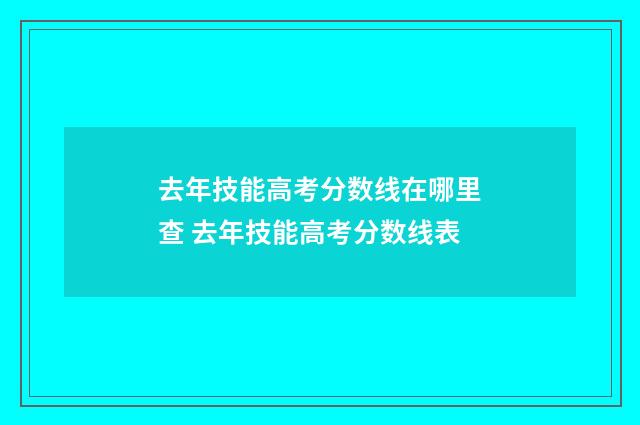 去年技能高考分数线在哪里查 去年技能高考分数线表