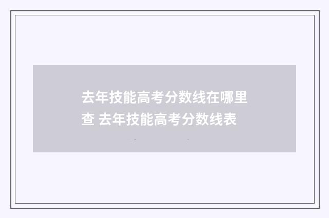 去年技能高考分数线在哪里查 去年技能高考分数线表