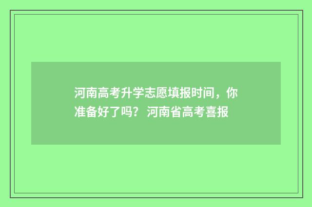 河南高考升学志愿填报时间,你准备好了吗? 河南省高考喜报