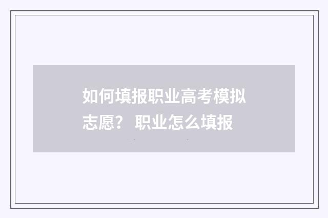 如何填报职业高考模拟志愿？ 职业怎么填报