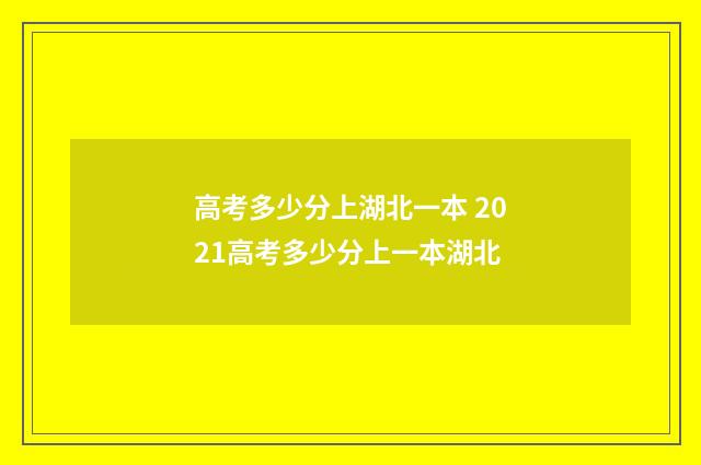 高考多少分上湖北一本 2021高考多少分上一本湖北