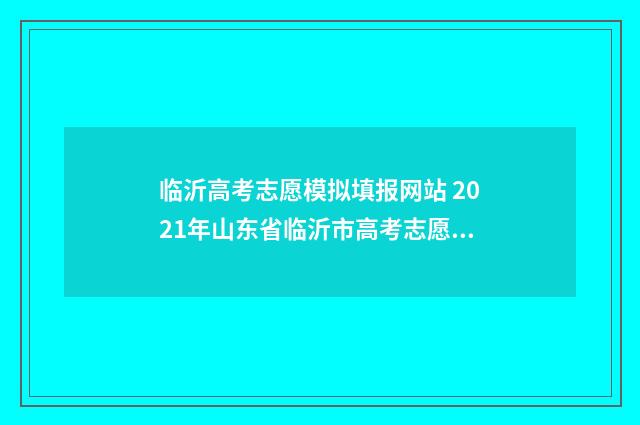 临沂高考志愿模拟填报网站 2021年山东省临沂市高考志愿填报流程