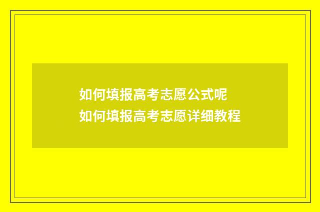如何填报高考志愿公式呢 如何填报高考志愿详细教程