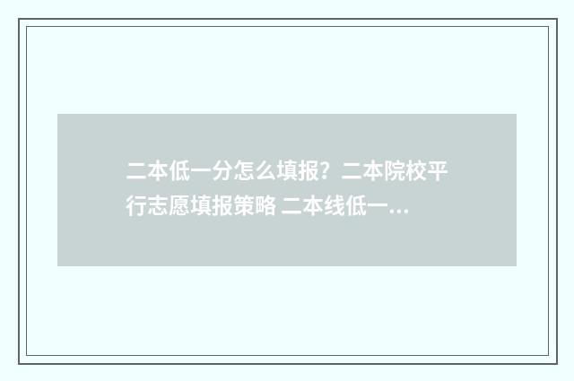 二本低一分怎么填报？二本院校平行志愿填报策略 二本线低一分能上本科吗