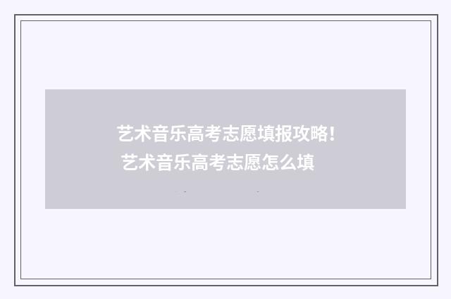 艺术音乐高考志愿填报攻略! 艺术音乐高考志愿怎么填