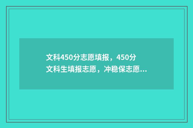 文科450分志愿填报,450分文科生填报志愿,冲稳保志愿表推荐 高考文科450分能上的大学