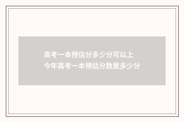 高考一本预估分多少分可以上 今年高考一本预估分数是多少分