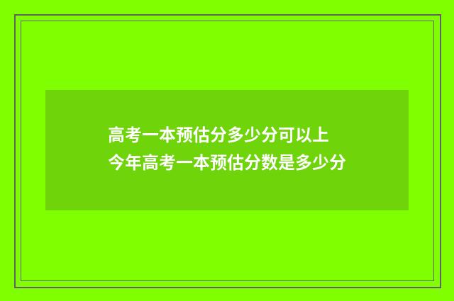 高考一本预估分多少分可以上 今年高考一本预估分数是多少分