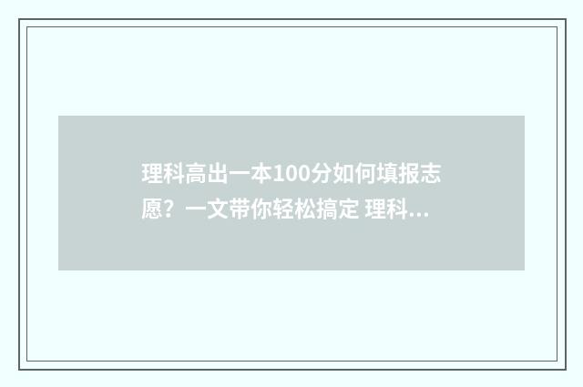 理科高出一本100分如何填报志愿？一文带你轻松搞定 理科高出一本线40分可以报什么学校