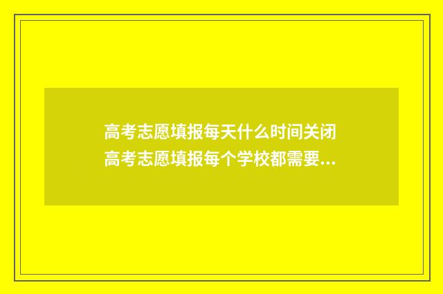 高考志愿填报每天什么时间关闭 高考志愿填报每个学校都需要服从调剂吗?