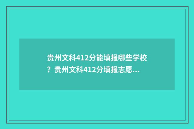 贵州文科412分能填报哪些学校？贵州文科412分填报志愿指南 贵州文科412分能上二本吗