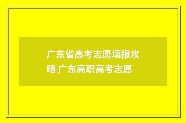 广东省高考志愿填报攻略 广东高职高考志愿