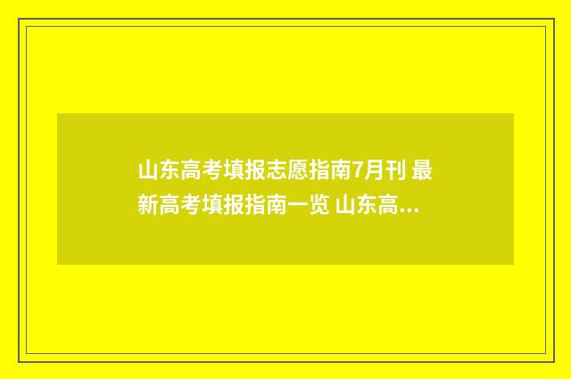 山东高考填报志愿指南7月刊 最新高考填报指南一览 山东高考填报志愿时间