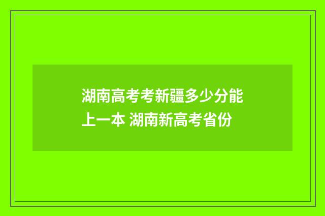 湖南高考考新疆多少分能上一本 湖南新高考省份