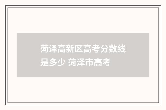 菏泽高新区高考分数线是多少 菏泽市高考