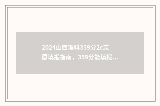 2024山西理科359分2c志愿填报指南，359分能填报哪些大学及专业 2024山西理科一本线