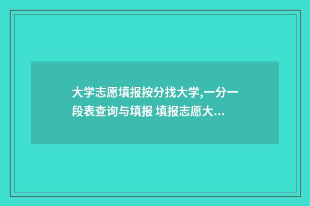 大学志愿填报按分找大学,一分一段表查询与填报 填报志愿大学顺序怎样才正确