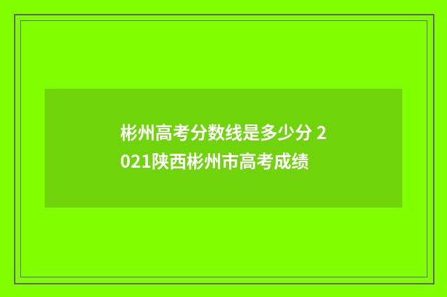 彬州高考分数线是多少分 2021陕西彬州市高考成绩