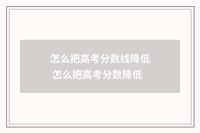 怎么把高考分数线降低 怎么把高考分数降低