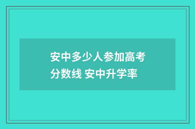 安中多少人参加高考分数线 安中升学率