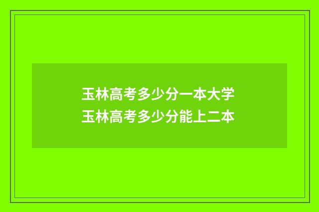 玉林高考多少分一本大学 玉林高考多少分能上二本