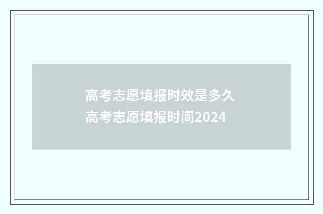 高考志愿填报时效是多久 高考志愿填报时间2024