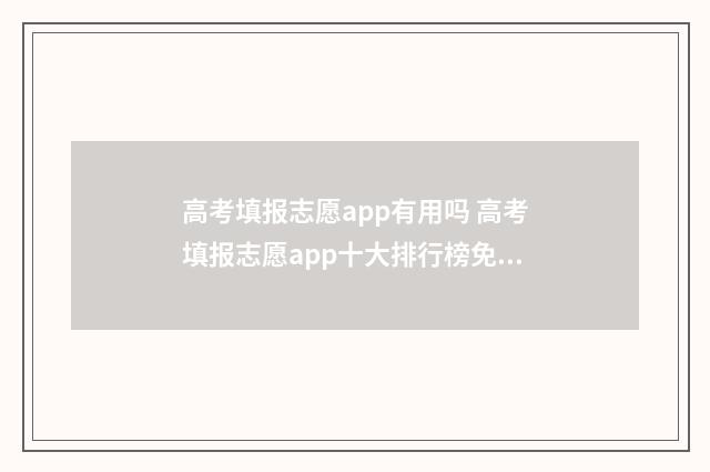 高考填报志愿app有用吗 高考填报志愿app十大排行榜免费
