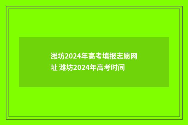 潍坊2024年高考填报志愿网址 潍坊2024年高考时间