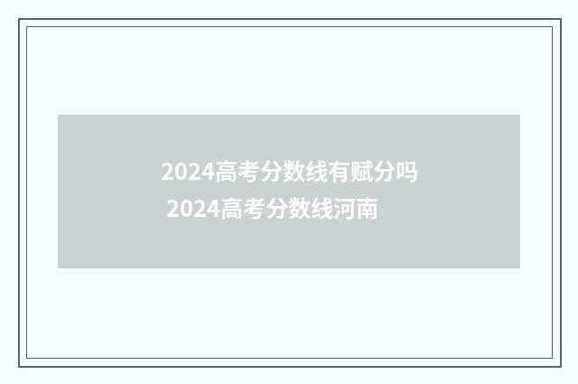 2024高考分数线有赋分吗 2024高考分数线河南