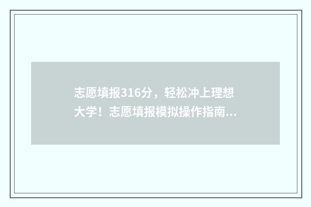 志愿填报316分，轻松冲上理想大学！志愿填报模拟操作指南 志愿填报105%