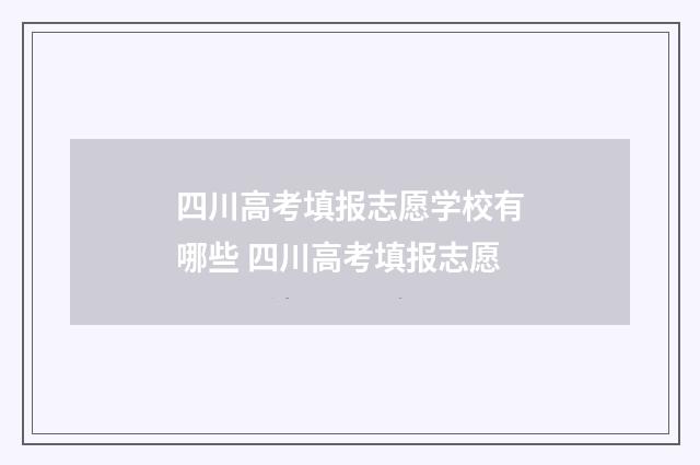 四川高考填报志愿学校有哪些 四川高考填报志愿