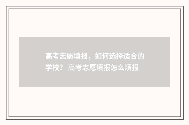 高考志愿填报，如何选择适合的学校？ 高考志愿填报怎么填报