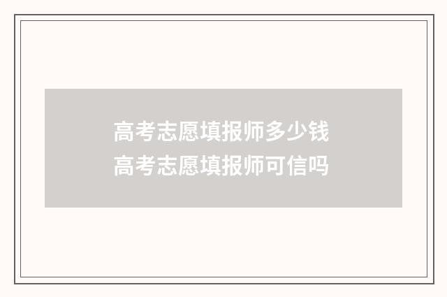 高考志愿填报师多少钱 高考志愿填报师可信吗
