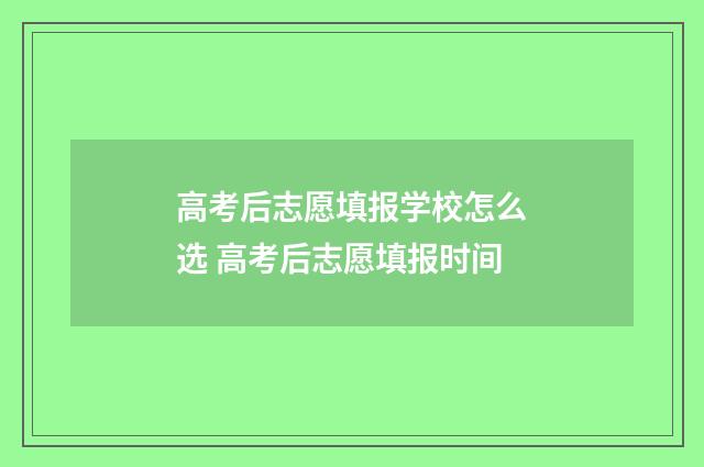 高考后志愿填报学校怎么选 高考后志愿填报时间