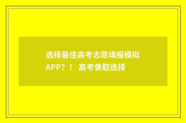 选择最佳高考志愿填报模拟APP?! 高考录取选择