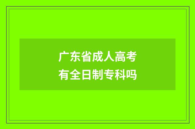 广东省成人高考有全日制专科吗
