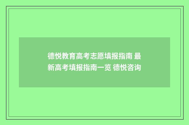 德悦教育高考志愿填报指南 最新高考填报指南一览 德悦咨询