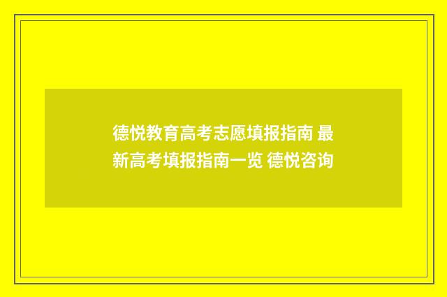 德悦教育高考志愿填报指南 最新高考填报指南一览 德悦咨询