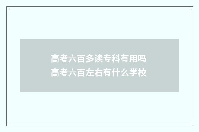 高考六百多读专科有用吗 高考六百左右有什么学校
