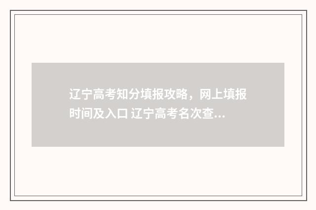 辽宁高考知分填报攻略，网上填报时间及入口 辽宁高考名次查询一分一段