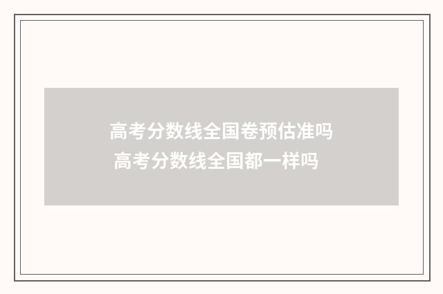 高考分数线全国卷预估准吗 高考分数线全国都一样吗