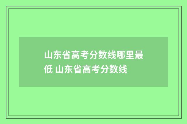 山东省高考分数线哪里最低 山东省高考分数线