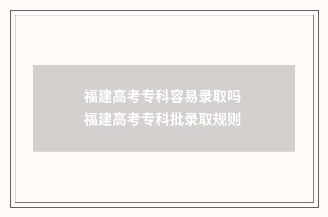 福建高考专科容易录取吗 福建高考专科批录取规则