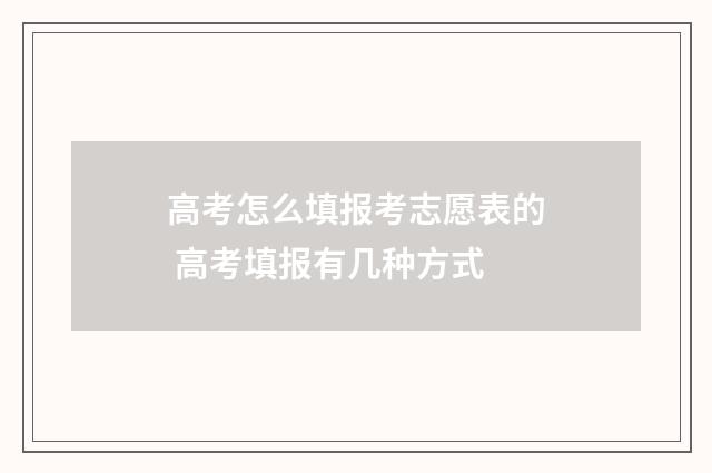 高考怎么填报考志愿表的 高考填报有几种方式