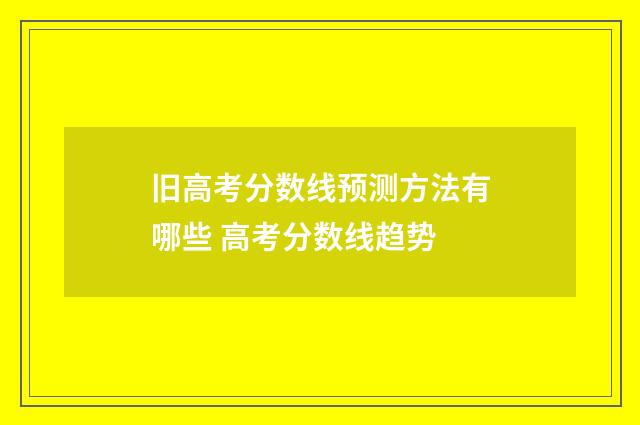 旧高考分数线预测方法有哪些 高考分数线趋势