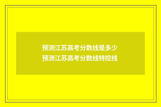 预测江苏高考分数线是多少 预测江苏高考分数线特控线