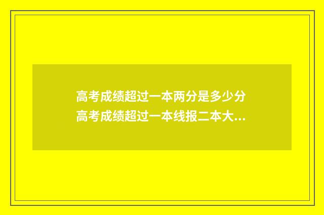 高考成绩超过一本两分是多少分 高考成绩超过一本线报二本大学征集志愿可以报一本吗