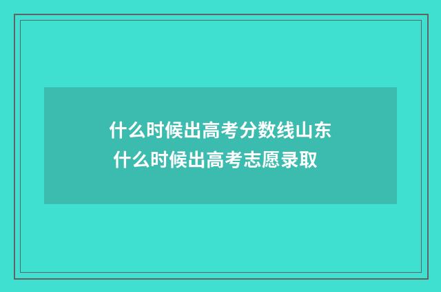 什么时候出高考分数线山东 什么时候出高考志愿录取