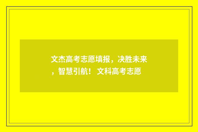 文杰高考志愿填报，决胜未来，智慧引航！ 文科高考志愿