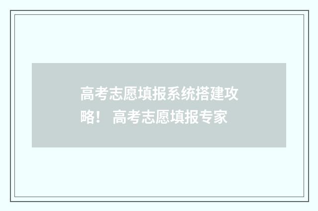 高考志愿填报系统搭建攻略! 高考志愿填报专家